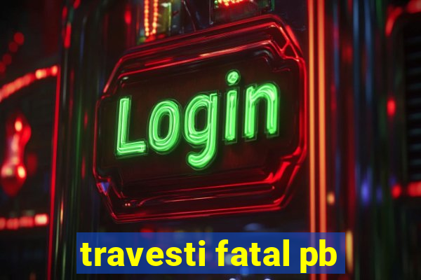 travesti fatal pb